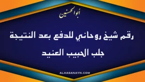 لشيخ الروحاني أبو الحسنين بخلفية زرقاء وبرتقالية، مكتوب عليها رقم شيخ روحاني للدفع بعد النتيجة لجلب الحبيب العنيد مع رابط موقع alhasanayn.com