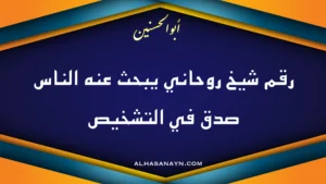 رقم شيخ روحاني يبحث عنه الناس وعبارة صدق في التشخيص بتوقيع أبو الحسنين لموقع alhasanayn.com