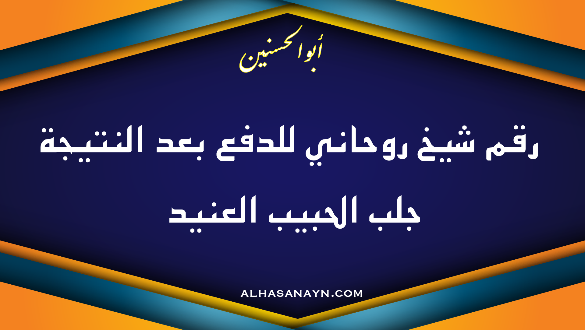 لشيخ الروحاني أبو الحسنين بخلفية زرقاء وبرتقالية، مكتوب عليها رقم شيخ روحاني للدفع بعد النتيجة لجلب الحبيب العنيد مع رابط موقع alhasanayn.com
