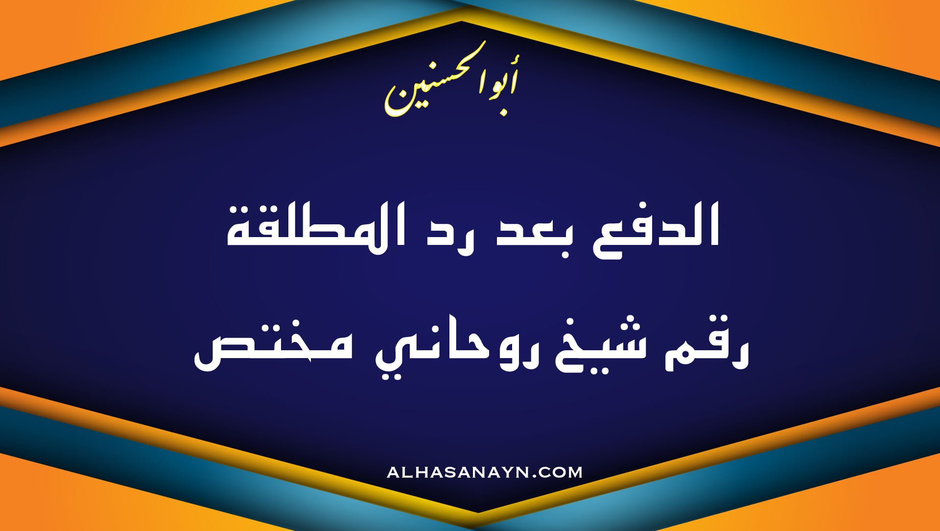شيخ الروحاني أبو الحسنين بخلفية زرقاء وبرتقالية، مكتوب عليها الدفع بعد رد المطلقة ورقم شيخ روحاني مختص مع رابط موقع alhasanayn.com